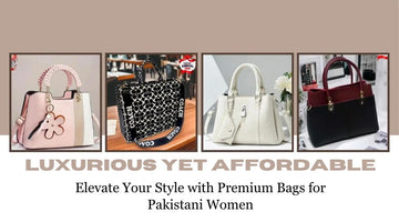 Luxurious Yet Affordable: Elevate Your Style with Premium Bags for Pakistani Women: